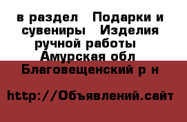  в раздел : Подарки и сувениры » Изделия ручной работы . Амурская обл.,Благовещенский р-н